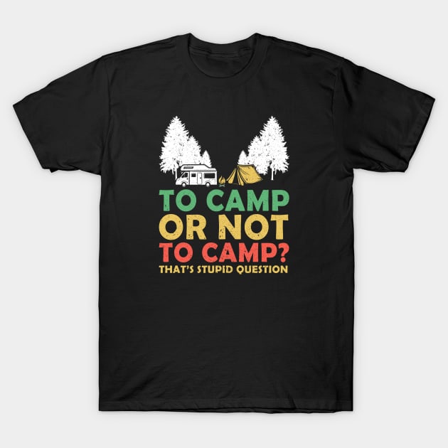To Camp Or Not To Camp That's A Stupid Question T-Shirt by mateobarkley67